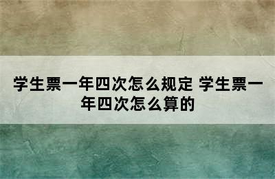 学生票一年四次怎么规定 学生票一年四次怎么算的